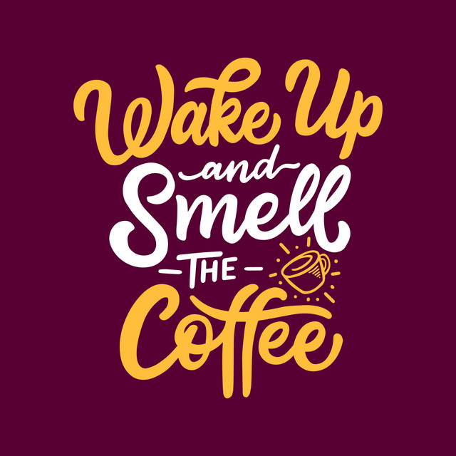 Wake Up And Smell The Coffee