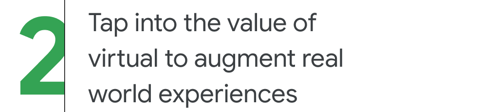 2. Tap into the value of virtual to augment real world experiences
