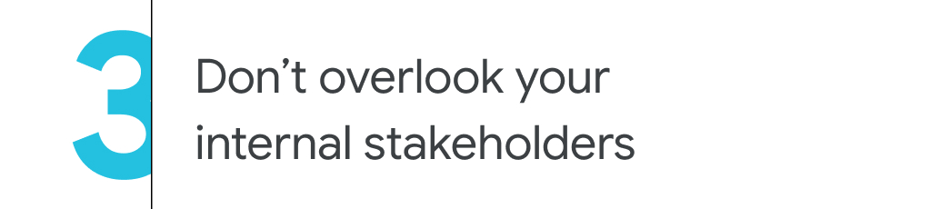 3. Don’t overlook your internal stakeholders