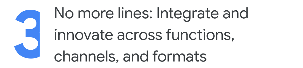 3. No more lines: Integrate and innovate across functions, channels, and formats