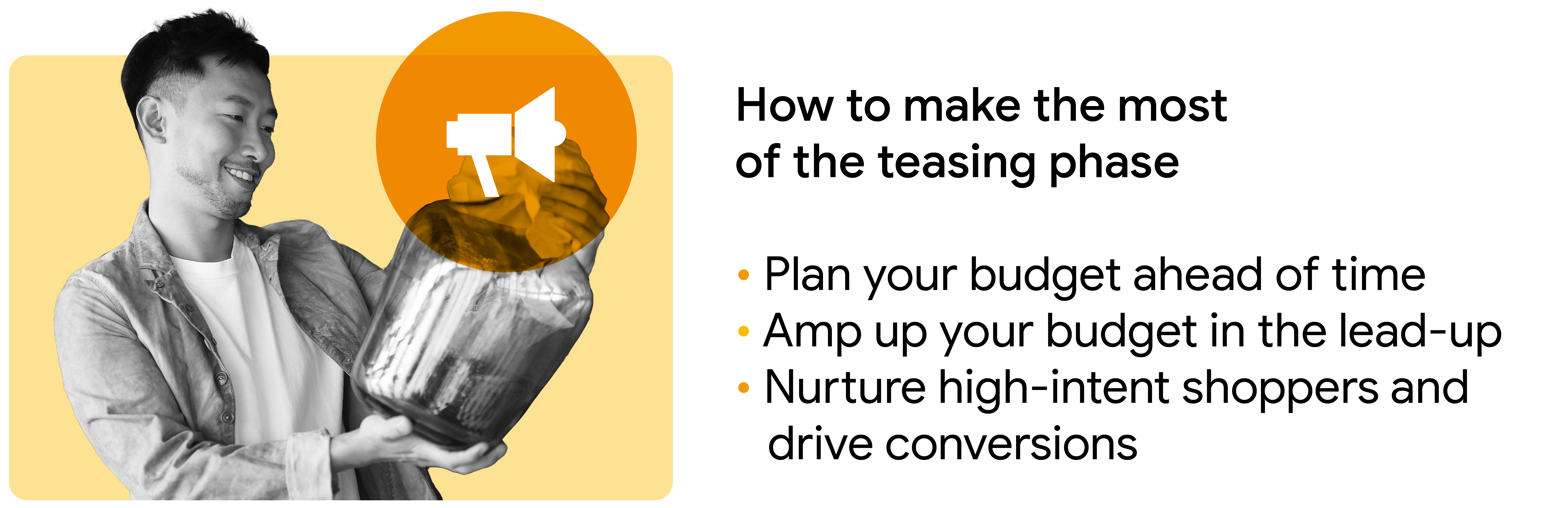 How to make the most of the teasing phase: Plan your budget ahead of time; Amp up your budget in the lead-up; Nurture high-intent shoppers and drive conversions.