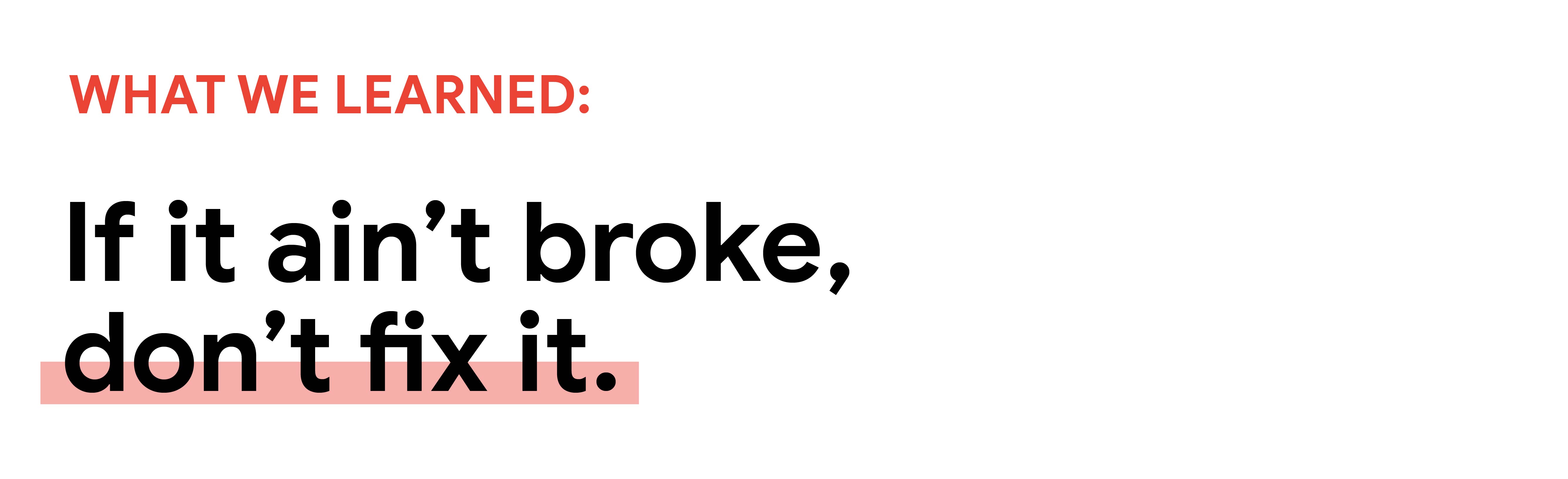 What we learned: If it ain’t broke, don’t fix it.