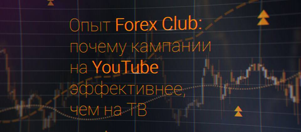 Opyt Forex Club Pochemu Kampanii Na Youtube Effektivnee Chem Na Tv - 
