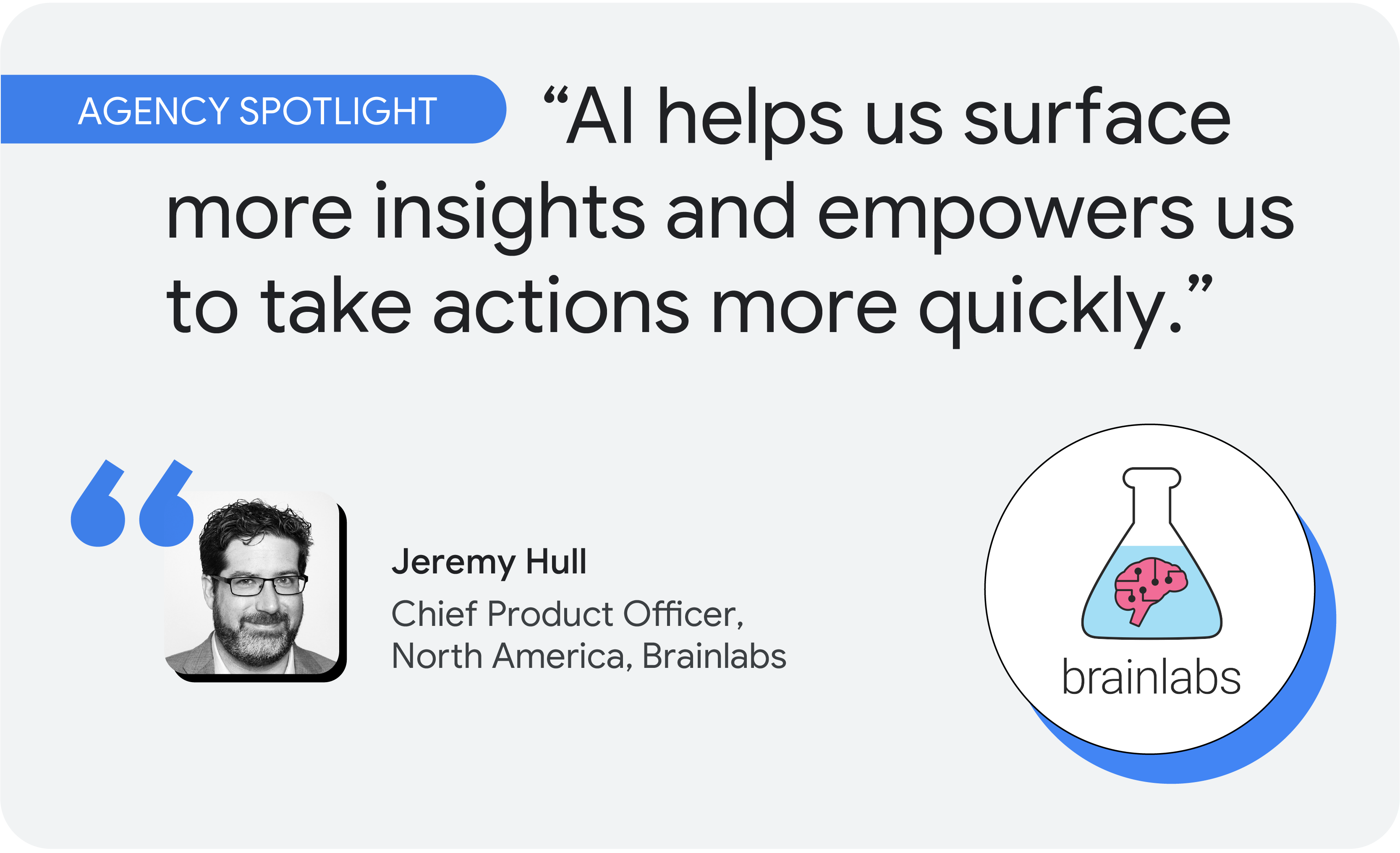 Agency spotlight. According to Jeremy Hull, chief product officer for North America at Brainlabs, “AI helps us surface more insights and empowers us to take actions more quickly.”