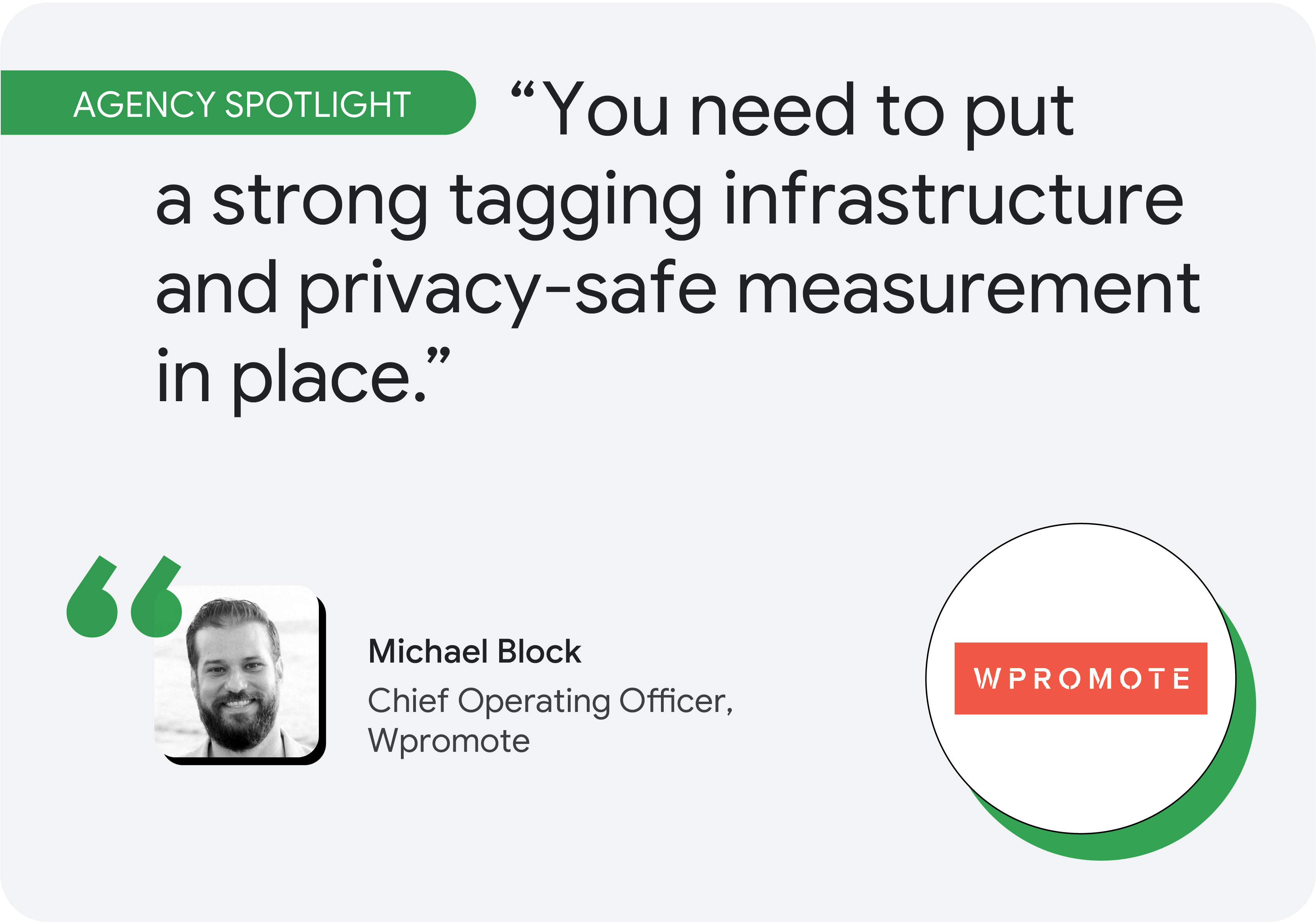 Agency spotlight. According to Michael Block, chief operating officer at Wpromote, “You need to put a strong tagging infrastructure and privacy-safe measurement in place.”