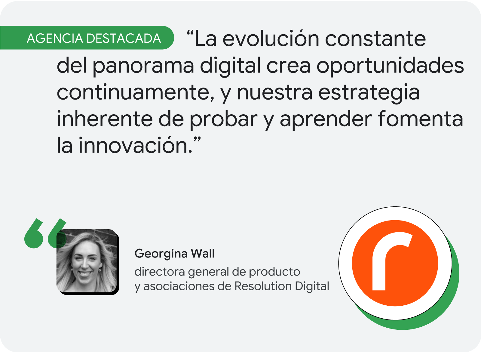 Agencia destacada. Según Georgina Wall, de Resolution Digital, "la evolución constante del panorama digital crea oportunidades continuamente, y nuestra estrategia inherente de probar y aprender fomenta la innovación".
