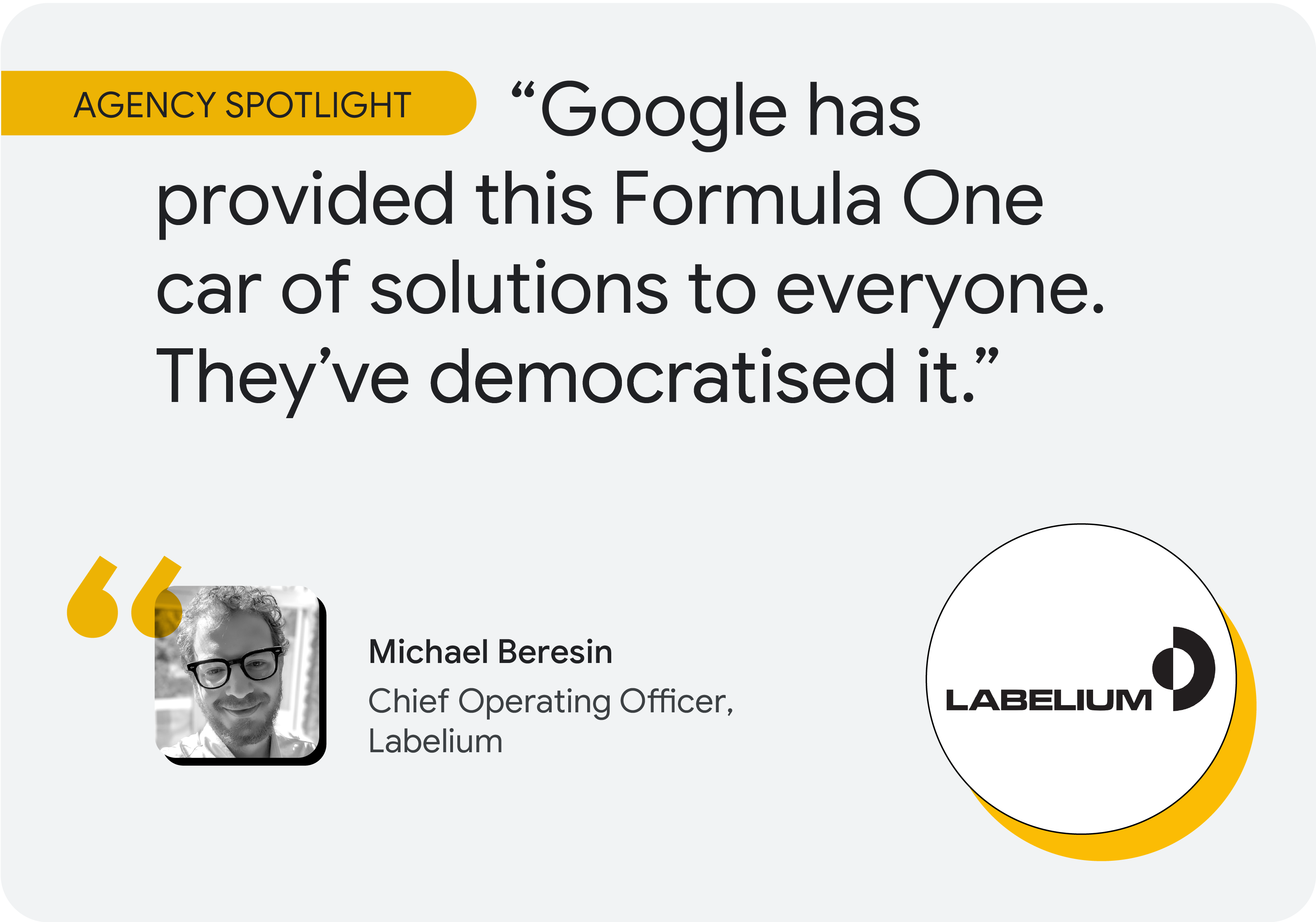 Agency spotlight. According to Michael Beresin, chief operating officer at Labelium: “Google has provided this Formula One car of solutions to everyone. They’ve democratised it.”