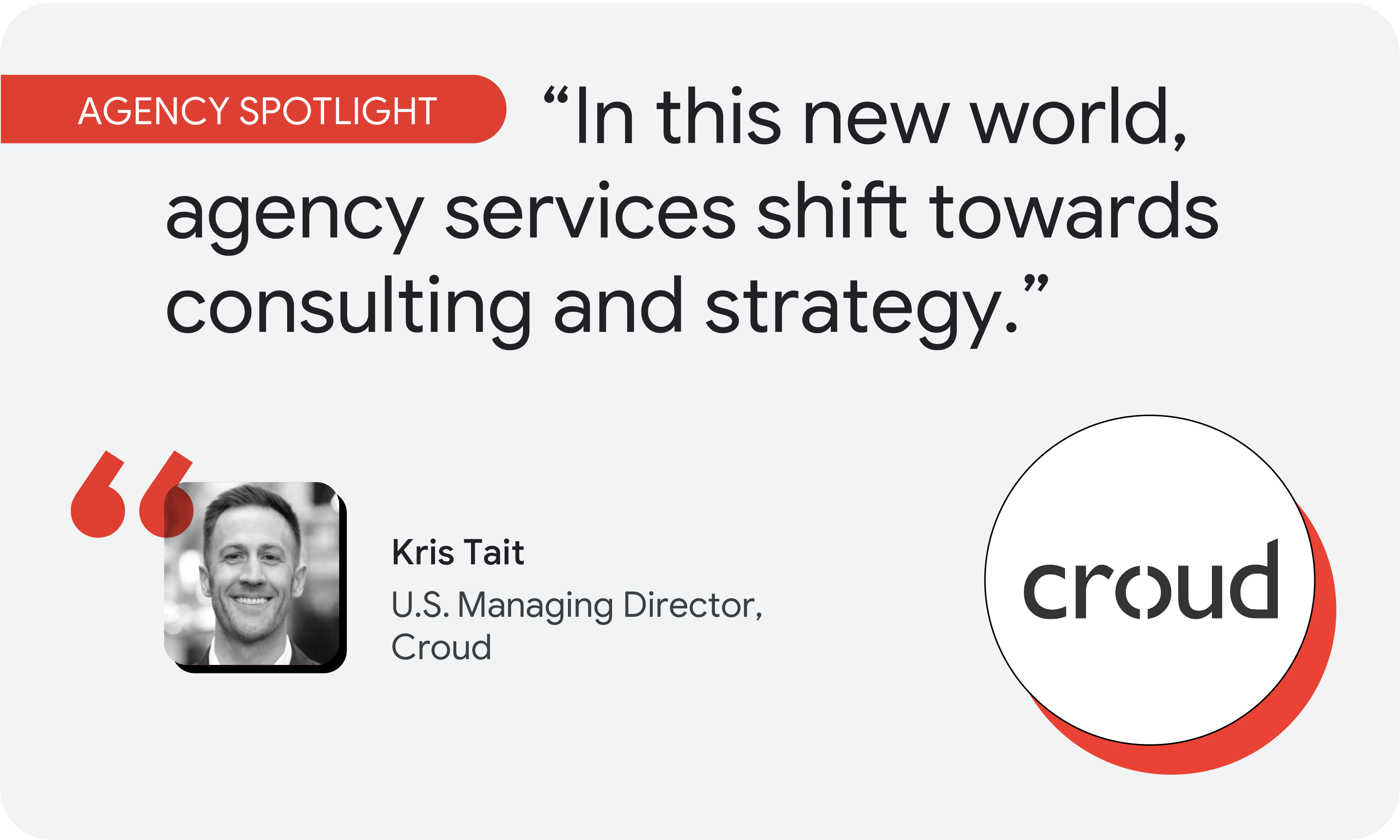 Agency spotlight. According to Kris Tait, U.S. managing director at Croud, “In this new world, agency services shift towards consulting and strategy.”