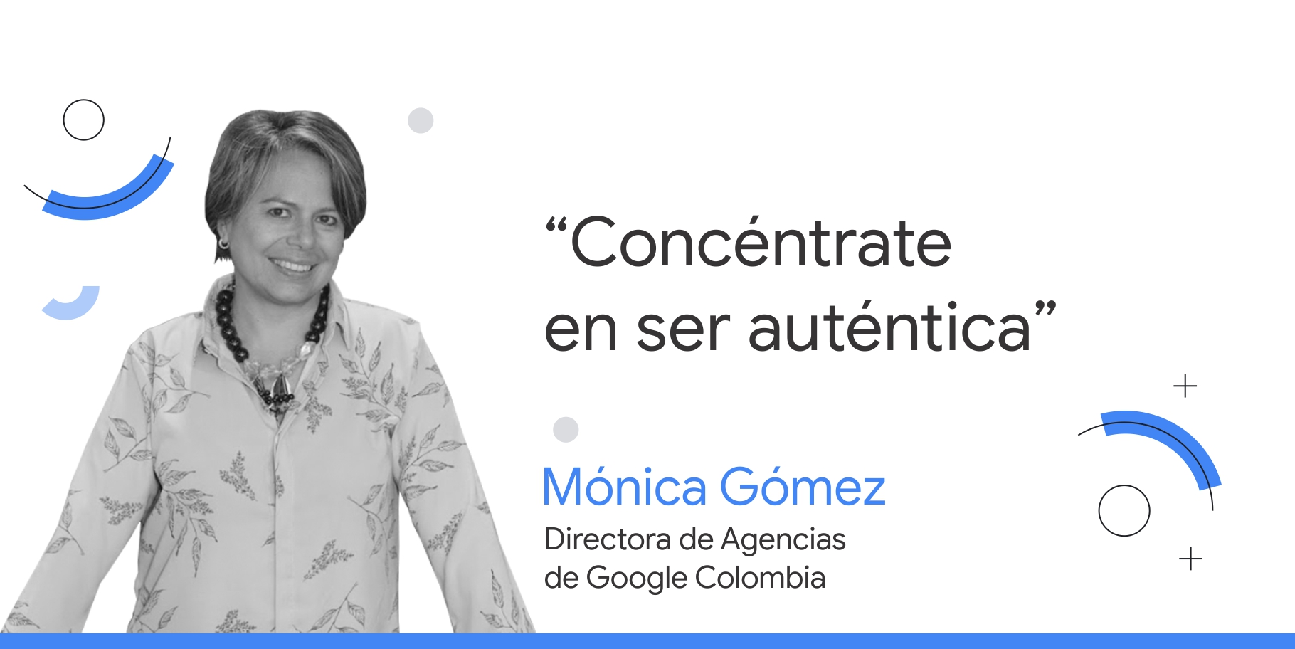 Foto en blanco y negro de Mónica Gómez, directora de Agencias de Google Colombia, junto al consejo que dice: “Concéntrate en ser auténtica”.