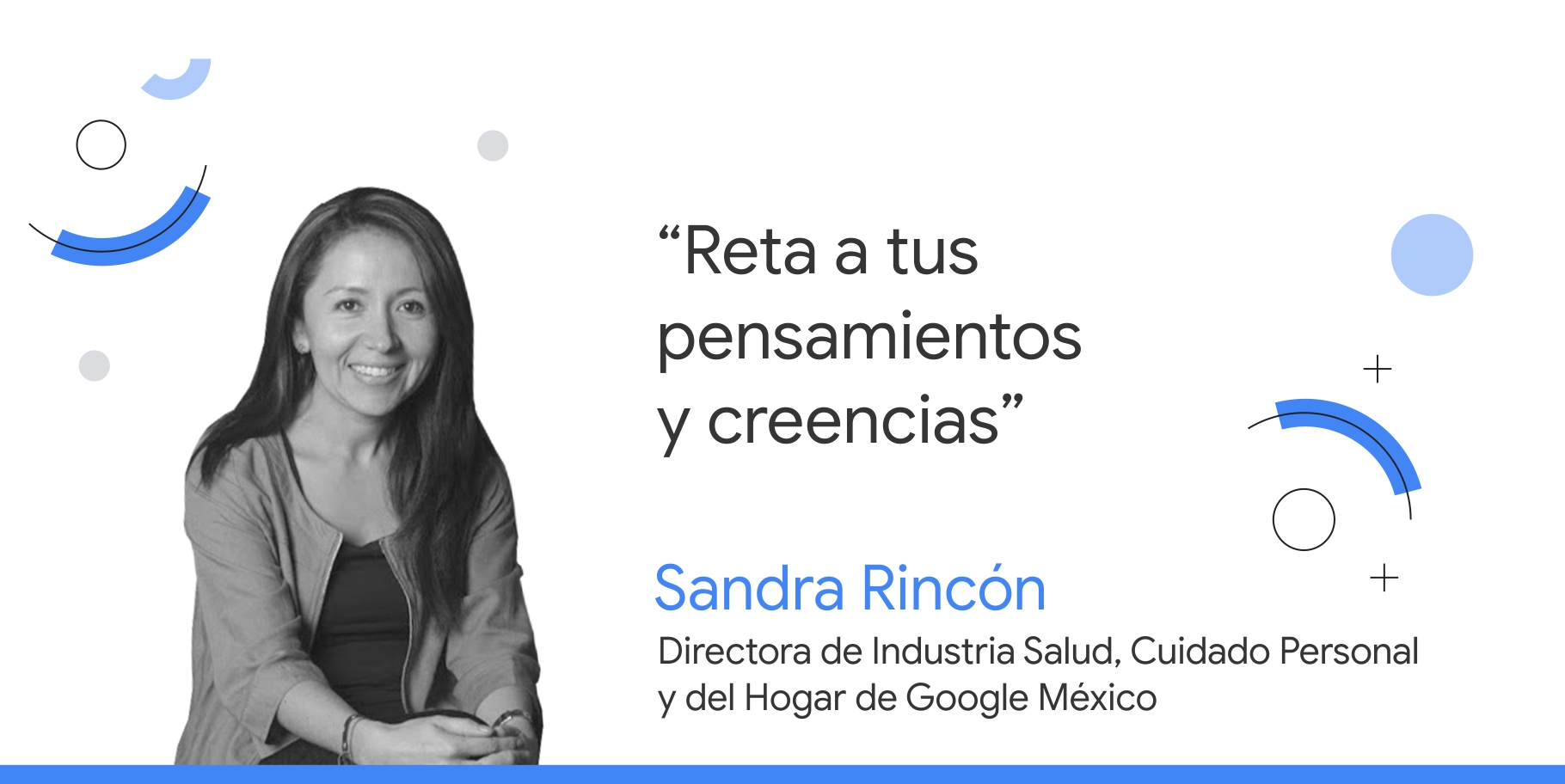 Foto en blanco y negro de Sandra Rincón, directora de Industria Salud, Cuidado Personal y del Hogar de Google México, junto a su consejo que dice: “Reta tus pensamientos y creencias”.