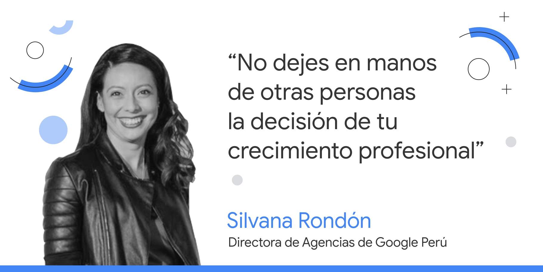 Foto en blanco y negro de Silvana Rondón, directora de Agencias de Google Perú, junto a su consejo que dice: “No dejes en manos de otras personas la decisión de tu crecimiento profesional”.