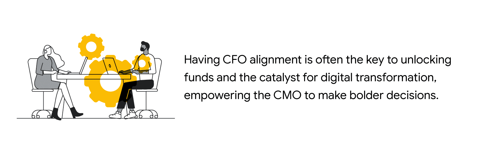 Black and white illustration of two people sitting at a table, using laptops, next to the quote: “Having CFO alignment is often the key to unlocking funds and the catalyst for digital transformation, empowering the CMO to make bolder decisions.