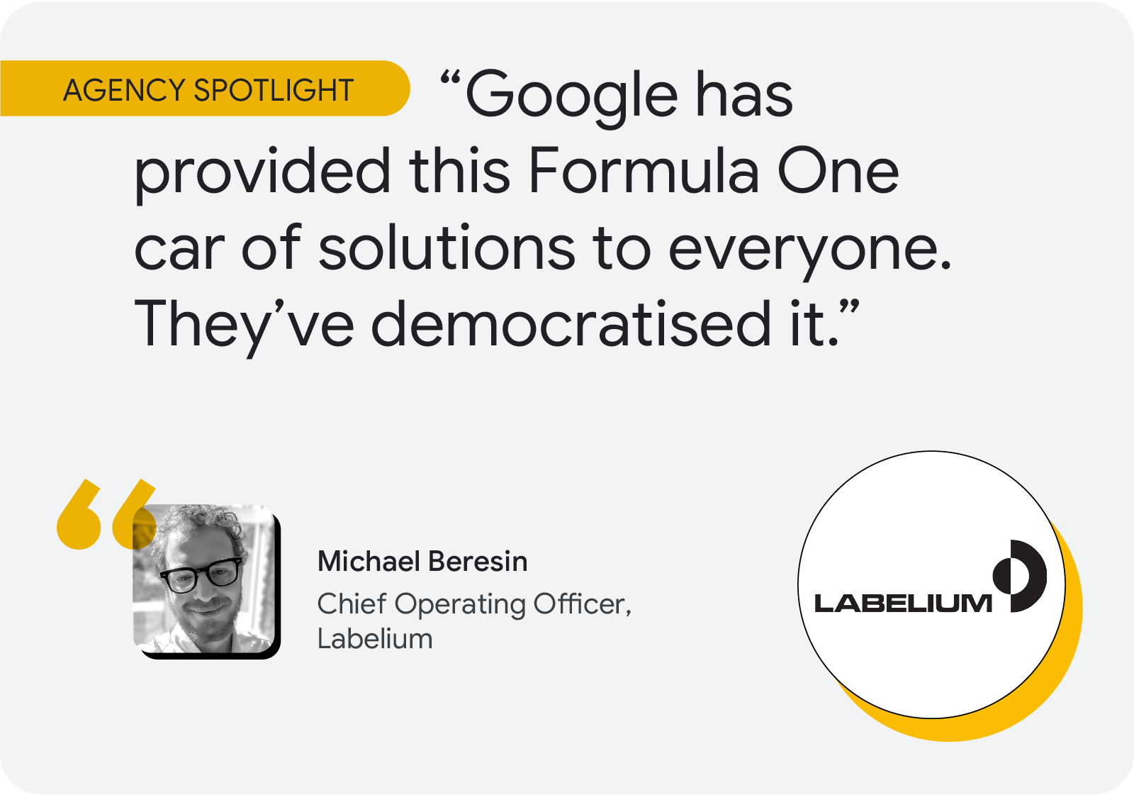 Agency spotlight. According to Michael Beresin, chief operating officer at Labelium, “Google has provided this Formula One car of solutions to everyone. They’ve democratised it.”