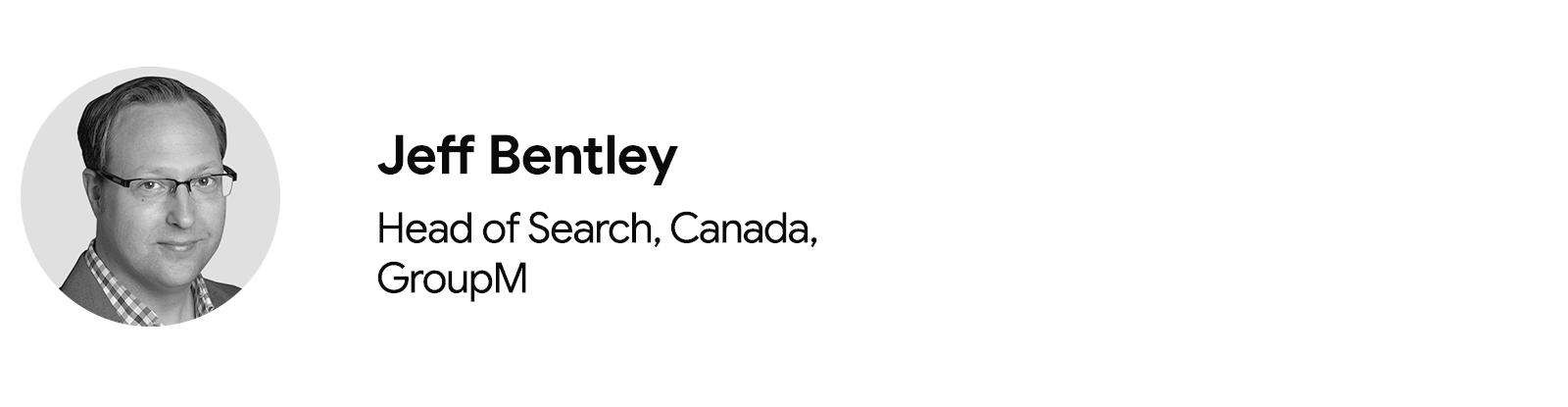 A circular black and white headshot of Jeff Bentley, head of search, Canada, at GroupM. To the right and in three rows: his name, job title, and company.