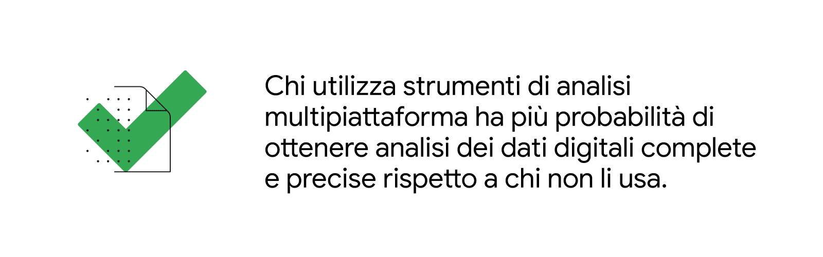 Immagine stilizzata di un grafico di dati a cui è sovrapposto un segno di spunta che rappresenta la seguente conclusione: chi utilizza strumenti di analisi multipiattaforma ha più probabilità di ottenere analisi dei dati digitali complete e precise rispet