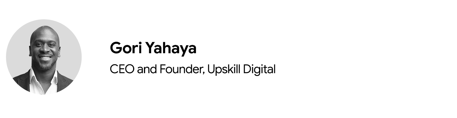A circular headshot in black and white of Gori Yahaya, CEO and founder of Upskill Digital. He has dark skin, a beard, is smiling and wearing a shirt and jacket. To the right and in two rows: his name, job title, and company.