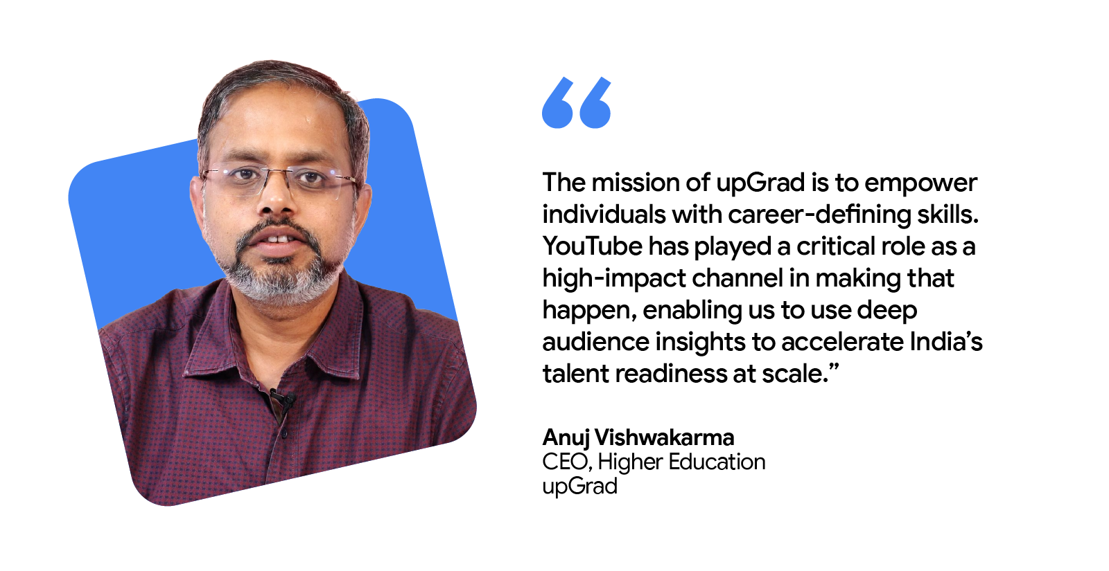 Anuj Vishwakarma, CEO of Higher Education at upGrad, shares that YouTube, a high-impact channel, helped empower individuals with career-defining skills by enabling the use of audience insights to accelerate India’s talent readiness.