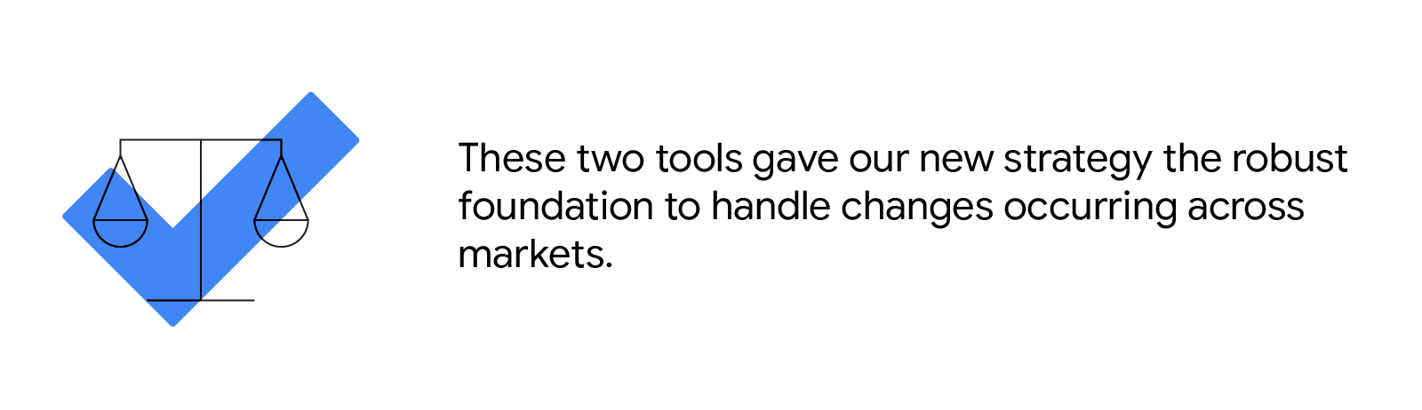 On the left are two scales with a blue check mark overlay. On the right a text that reads: "These two tools gave our new strategy the robust foundation to handle changes occurring across markets."