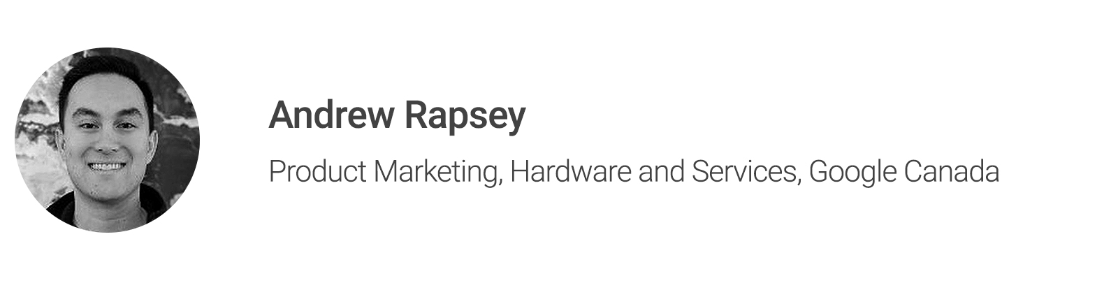 Black and white headshot of contributor Andrew Rapsey, Product Marketing, Hardware & Services, Google Canada