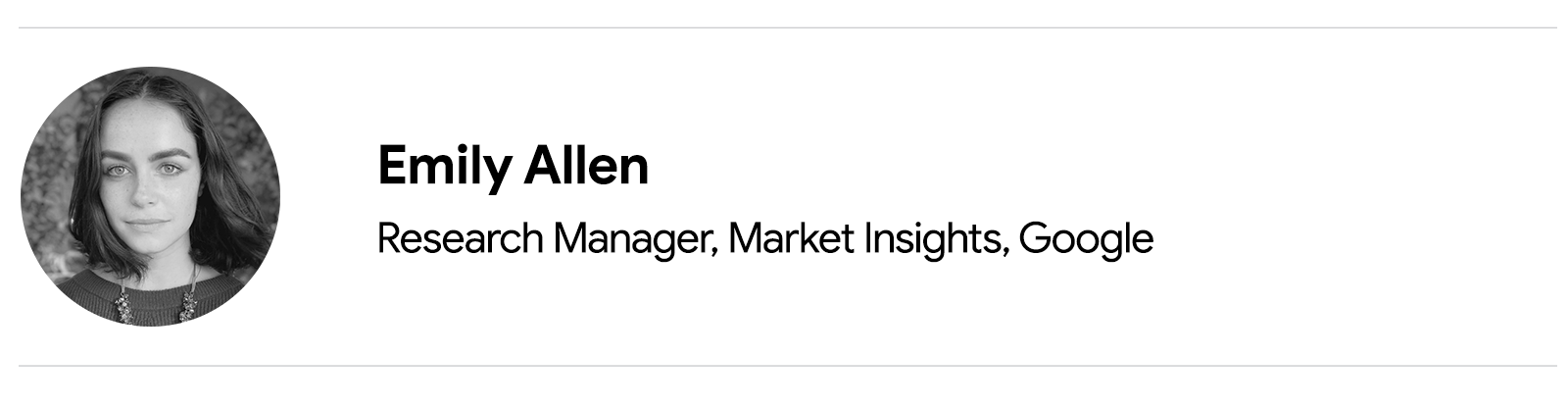 Black and white headshot of Emily Allen, Research Manager, Market Insights, Google, who has straight, shoulder-length dark hair and wears a long chunky necklace and a dark top.