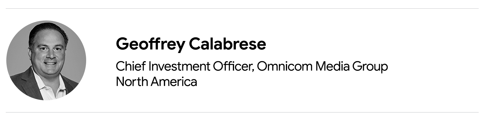 A black and white photograph of Geoffrey Calabrese, Chief Investment Officer, Omnicom Media Group North America, a white man with short dark hair, who is wearing a dark jacket and white, collared shirt.