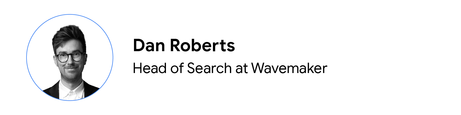 A circular headshot in black and white of Dan Roberts, head of search at Wavemaker. He has light skin, short hair, and is wearing a shirt, jacket, and glasses. To the right and in two rows: his name, job title, and company.