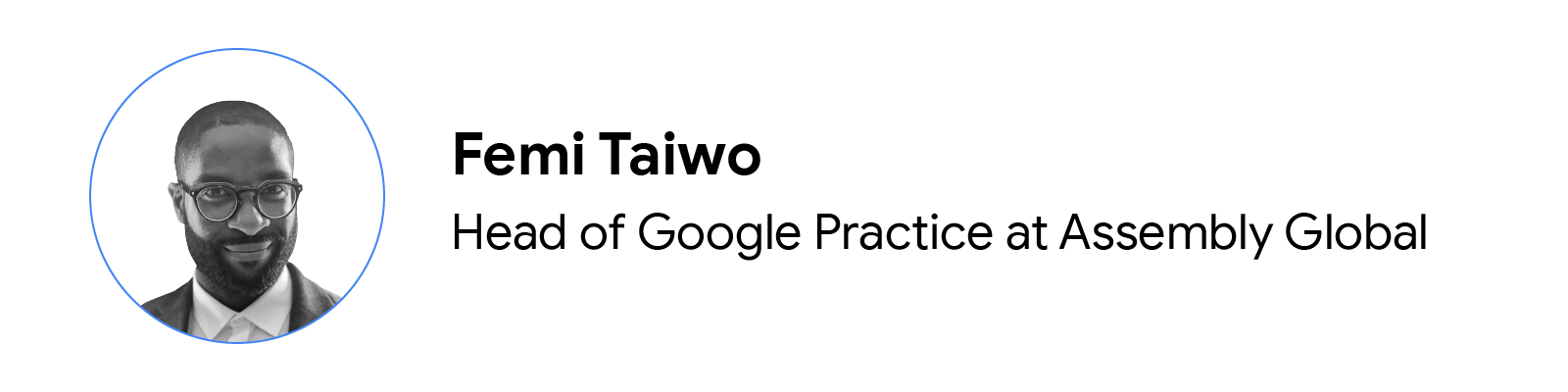 A circular headshot in black and white of Femi Taiwo, head of Google Practice at Assembly Global. He has dark skin, a beard, and is wearing a shirt, jacket, and glasses. To the right and in two rows: his name, job title, and company.