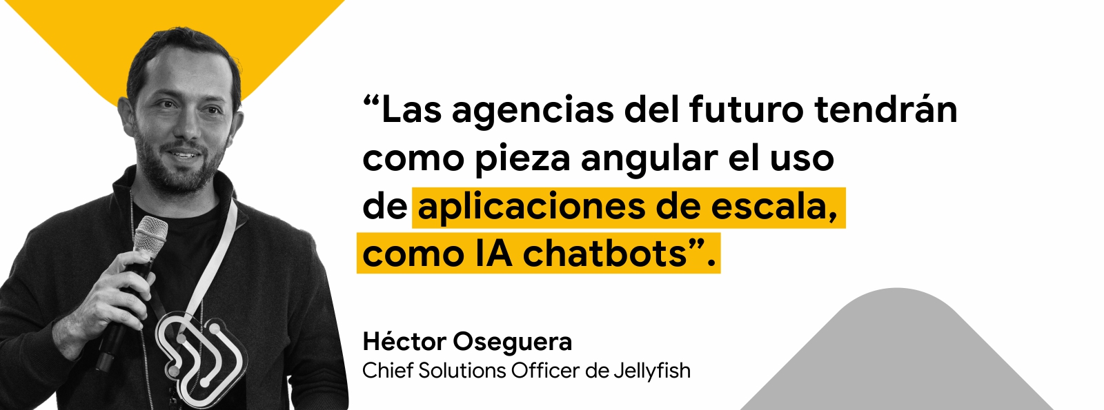 Fotografía en blanco y negro de Héctor Oseguera, Chief Solutions Officer de Jellyfish, junto a la frase: “Las agencias del futuro tendrán como pieza angular el uso de aplicaciones de escala, como IA chatbots”.