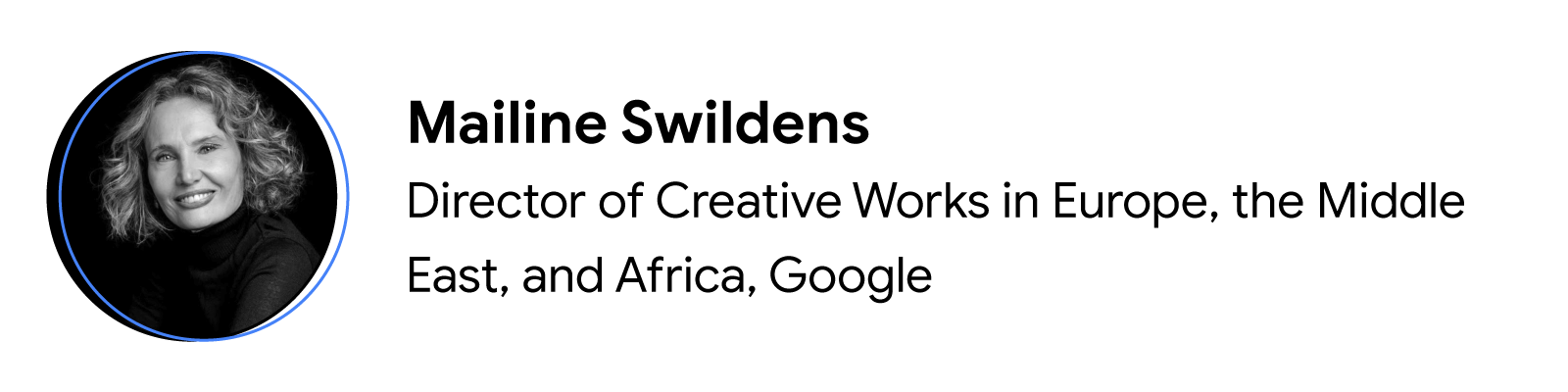 Black-and-white headshot of contributor Mailine Swildens, Director of Creative Works in Europe, the Middle East, and Africa at Google.