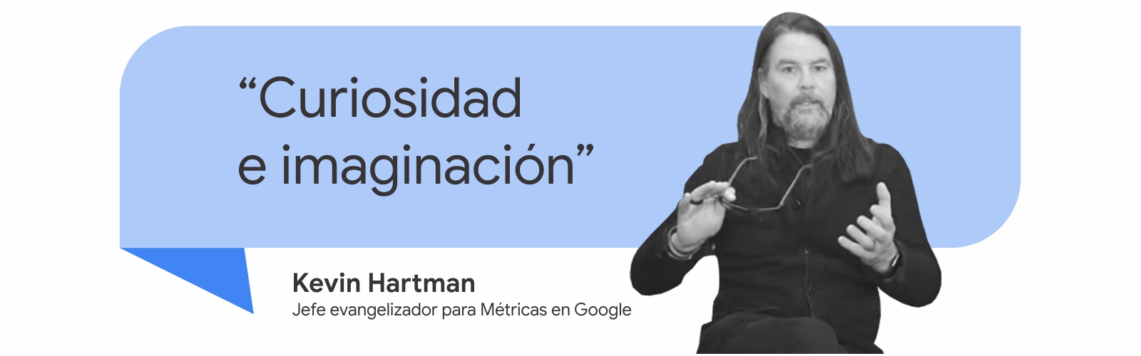 Una foto en blanco y negro de un hombre con barba y pelo largo. A su izquierda, dice una cualidad que debe tener un CEO digital: Curiosidad e imaginación. El hombre es Kevin Hartman, jefe evangelizador para Métricas de Google.