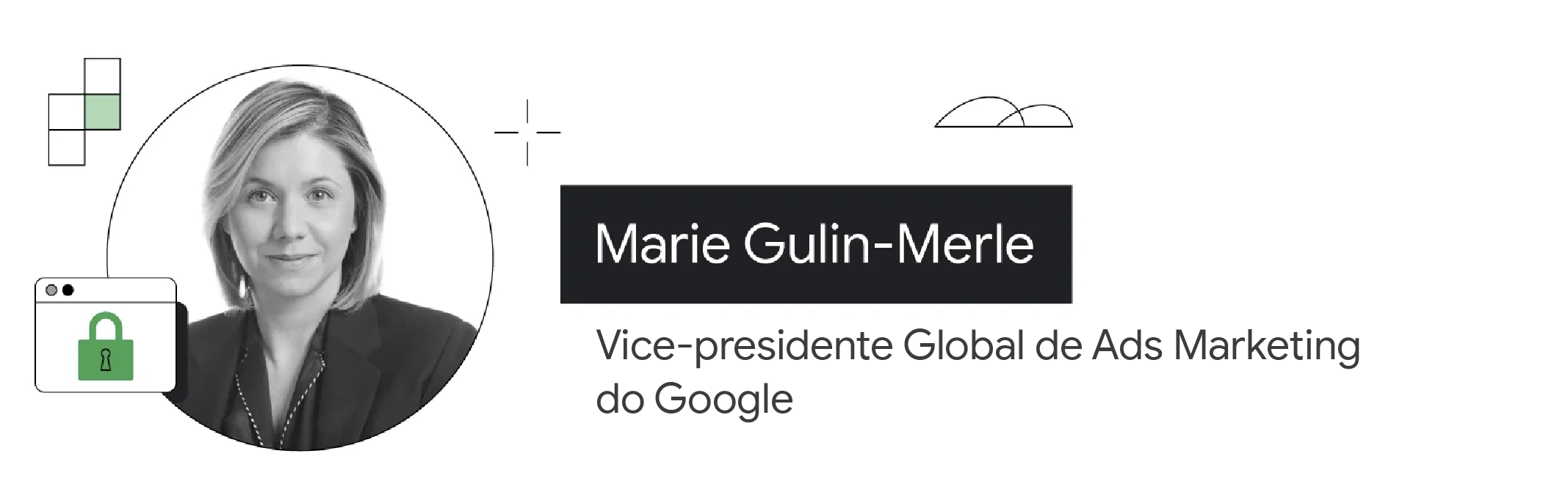 É mostrada a foto em preto e branco de Marie Gulin-Merle, vice-presidente Global de Ads Marketing do Google. Ela é branca, tem cabelos loiros e curtos e usa um blazer escuro sobre uma camisa escura.