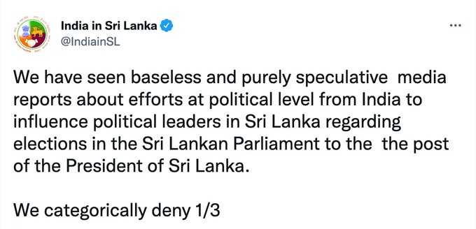 The High Commission of India in Colombo denies baseless & purely speculative  media reports about efforts at political level from India to influence political leaders in Sri Lanka regarding elections in the Sri Lankan Parliament to the post of President of Sri Lanka.
