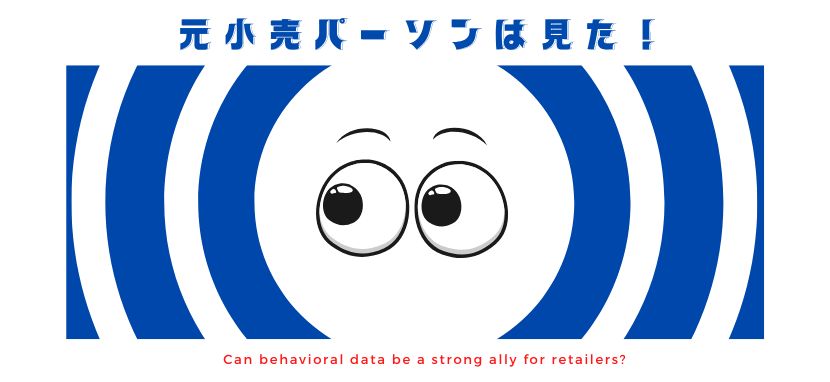 元小売パーソンは見た！〜行動データは小売業の強い味方になるか？〜