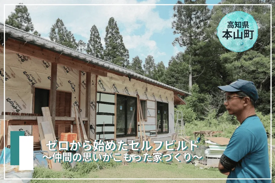 【移住者インタビュー🎤】ゼロから始めたセルフビルド　～仲間の思いがこもった家づくり～