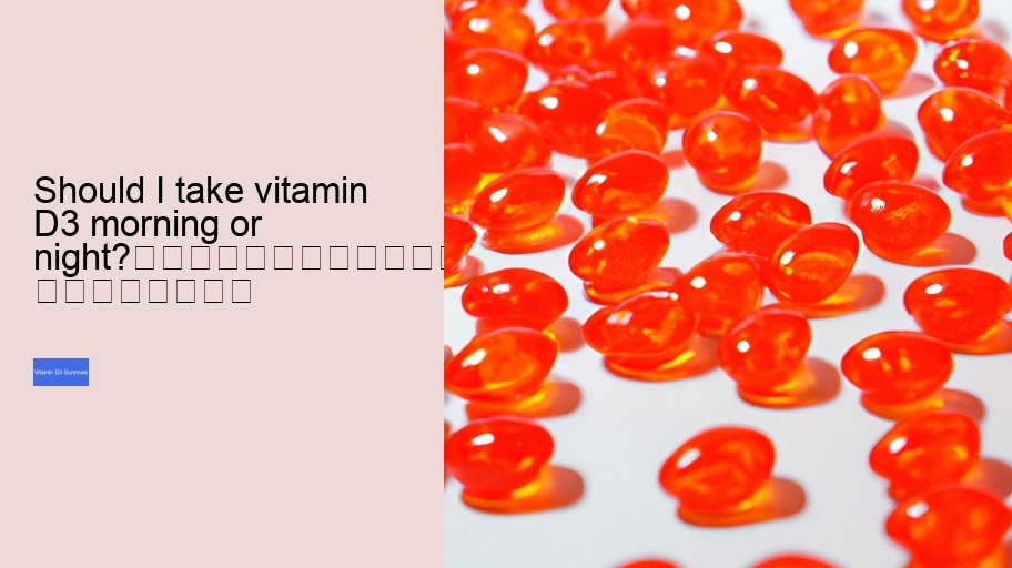 Should I take vitamin D3 morning or night?																									