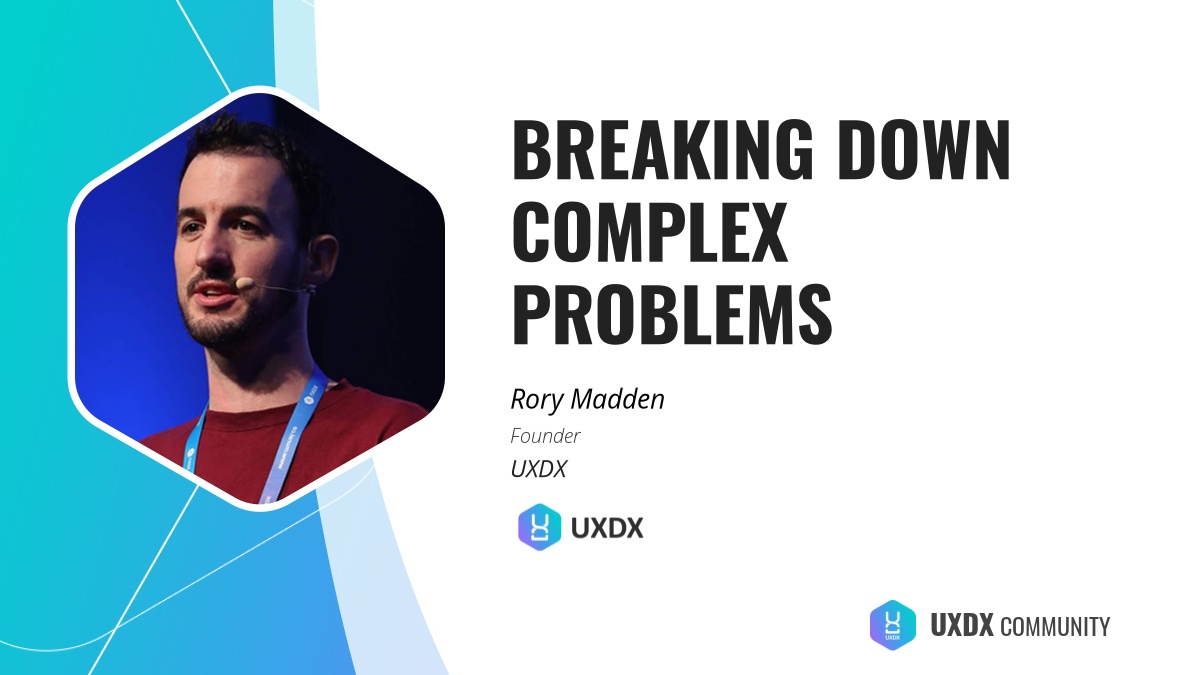 Breaking Down Complex Problems by Rory Madden, Founder, UXDX | UXDX ...