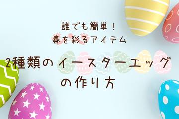 【4月9日はイースター】誰でも簡単！春を彩るアイテム♪ 2種類のイースターエッグの作り方