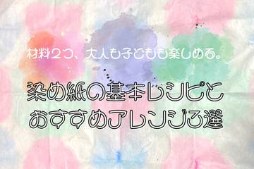 【ハンドメイド】大人も子どもも楽しめる♪ 染め紙の基本レシピ＆おすすめアレンジ3選