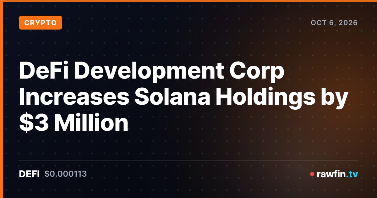 DeFi Development Corp Increases Solana Holdings by $3 Million