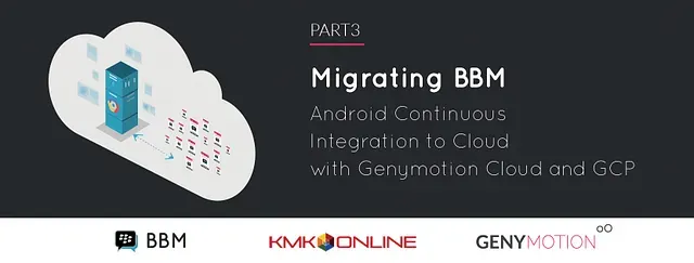 Migrating BBM Android Continuous Integration to Cloud with Genymotion Cloud and GCP — Part 3