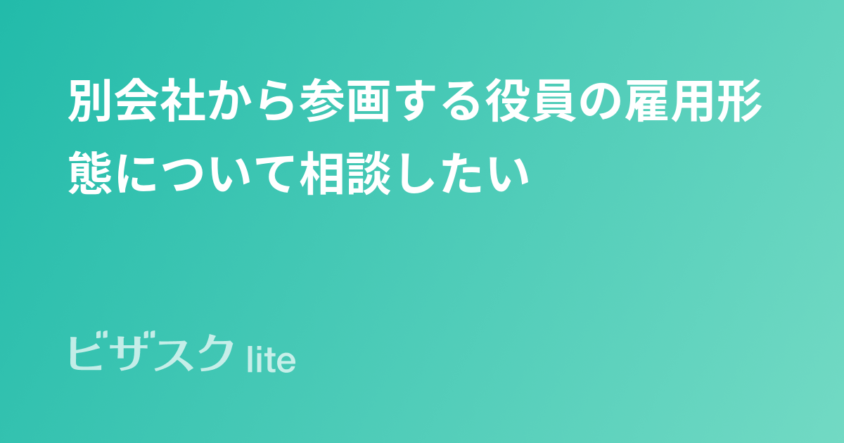 別会社から参画する役員の雇用形態について相談したい スポットコンサル[ビザスク]