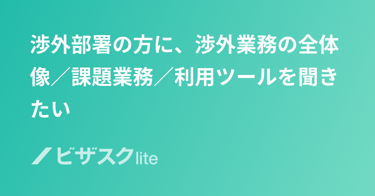 渉外部署の方に、渉外業務の全体像／課題業務／利用ツールを聞きたい | スポットコンサル[ビザスク]
