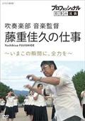 プロフェッショナル　仕事の流儀　吹奏楽部　音楽監督・藤重佳久の仕事　いまこの瞬間に、全力をの画像