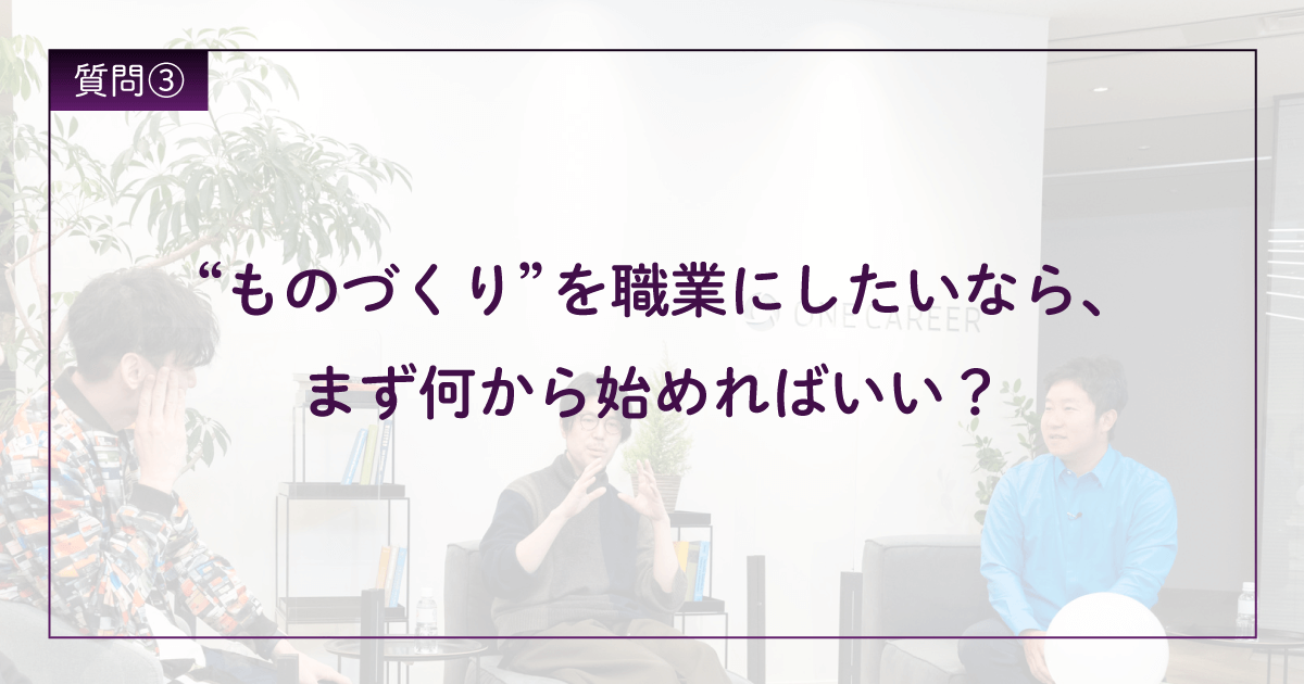 ”ものづくり”を職業にしたいなら、 まず何から始めればいい？