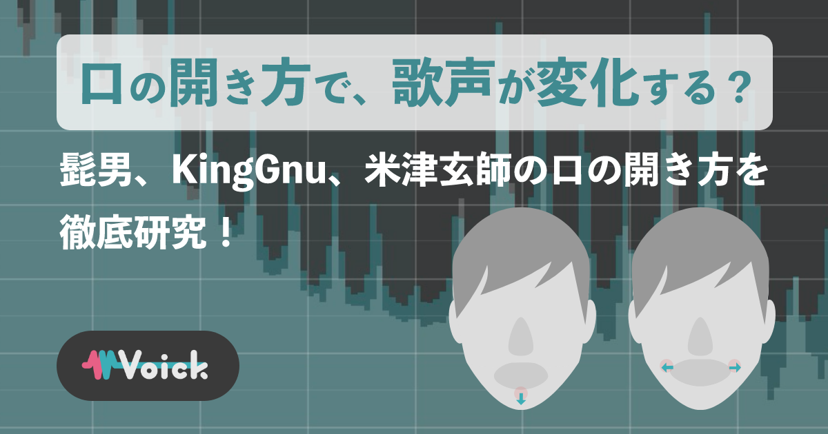 口の開き方で、歌声が変化する?髭男、KingGnu、米津玄師の口の開き方を徹底研究!