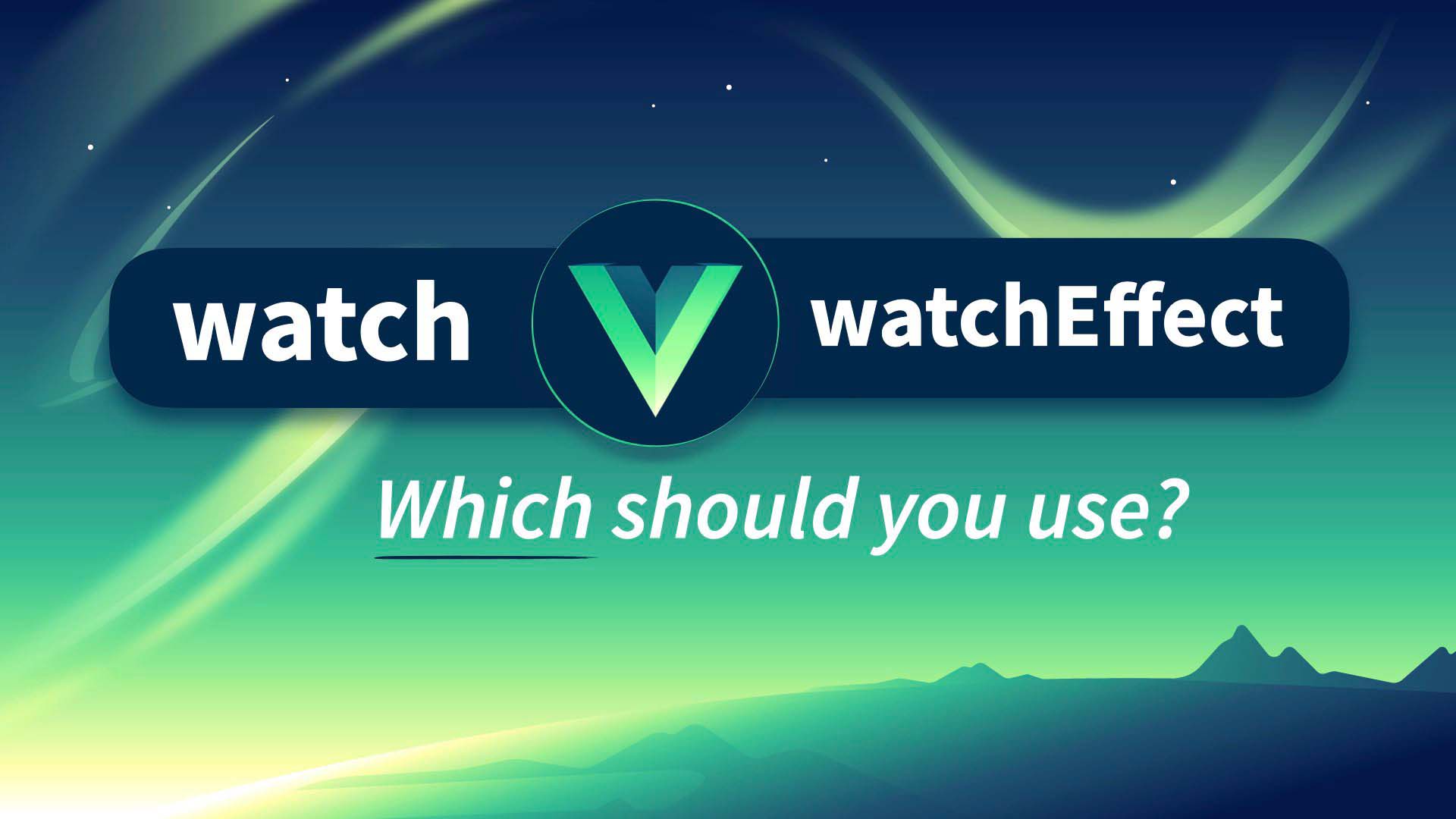 Vue’s watch vs watchEffect, which should I use?