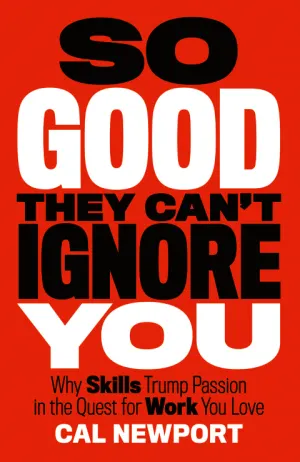 So Good They Can't Ignore You: Why Skills Trump Passion in the Quest for Work You Love