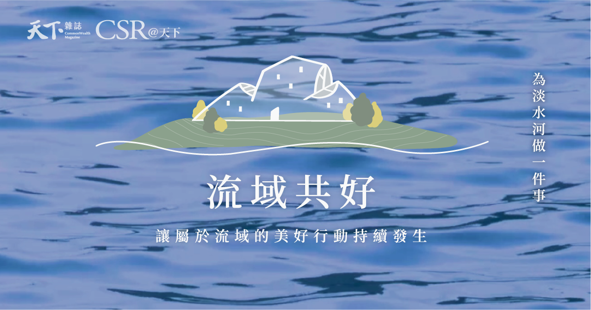 天下《流域共好》－ 讓屬於千萬人的流域美好行動持續發生