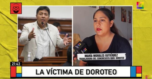 Trabajadora del congresista Raúl Doroteo insiste en su denuncia: "Le daba 50% de mi sueldo"
