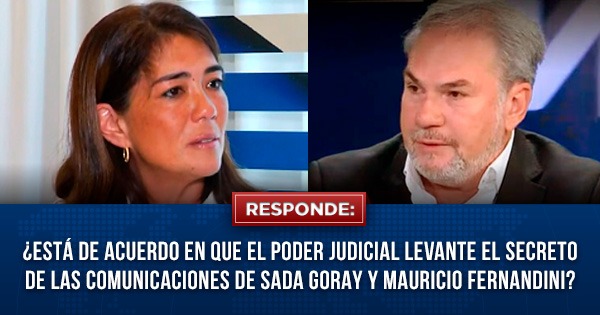 ¿Está de acuerdo en que el Poder Judicial levante el secreto de las comunicaciones de Sada Goray y Mauricio Fernandini?